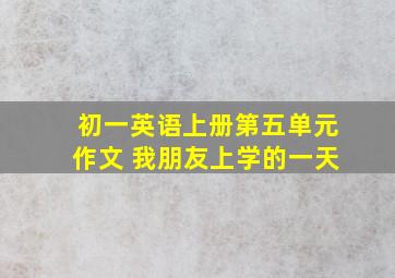 初一英语上册第五单元作文 我朋友上学的一天